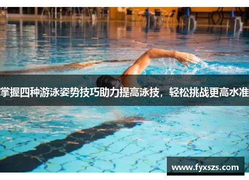 掌握四种游泳姿势技巧助力提高泳技，轻松挑战更高水准