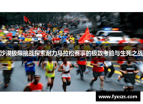 沙漠极限挑战探索耐力马拉松赛事的极致考验与生死之战