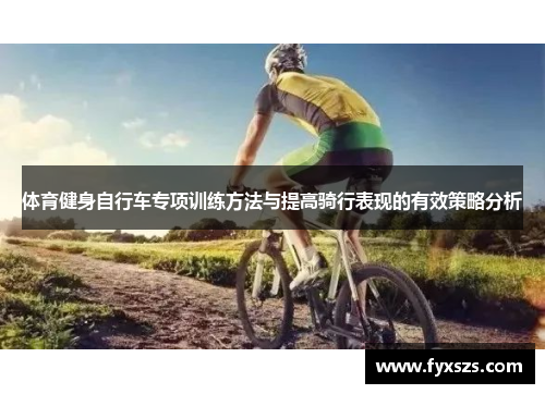 体育健身自行车专项训练方法与提高骑行表现的有效策略分析