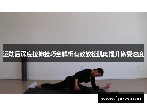 运动后深度拉伸技巧全解析有效放松肌肉提升恢复速度